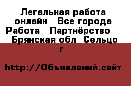 Легальная работа онлайн - Все города Работа » Партнёрство   . Брянская обл.,Сельцо г.